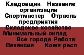 Кладовщик › Название организации ­ Спортмастер › Отрасль предприятия ­ Складское хозяйство › Минимальный оклад ­ 26 000 - Все города Работа » Вакансии   . Коми респ.